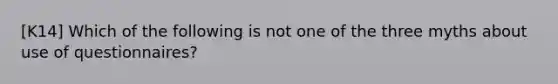 [K14] Which of the following is not one of the three myths about use of questionnaires?