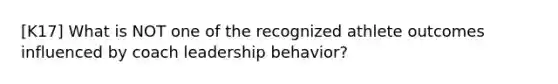 [K17] What is NOT one of the recognized athlete outcomes influenced by coach leadership behavior?