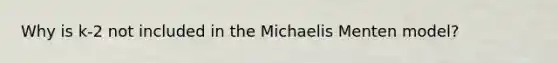 Why is k-2 not included in the Michaelis Menten model?