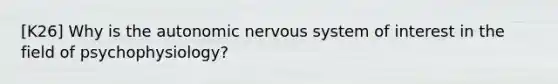 [K26] Why is the autonomic nervous system of interest in the field of psychophysiology?