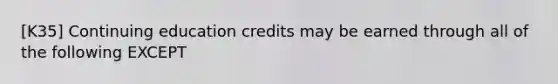 [K35] Continuing education credits may be earned through all of the following EXCEPT