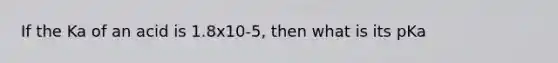 If the Ka of an acid is 1.8x10-5, then what is its pKa