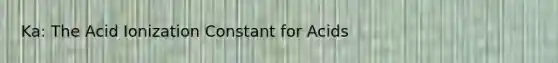 Ka: The Acid Ionization Constant for Acids