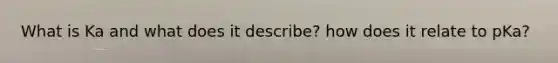 What is Ka and what does it describe? how does it relate to pKa?