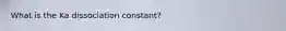 What is the Ka dissociation constant?