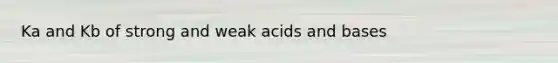 Ka and Kb of strong and weak acids and bases