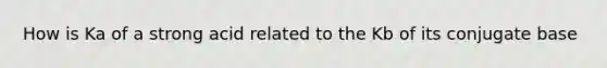 How is Ka of a strong acid related to the Kb of its conjugate base