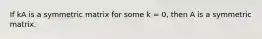 If kA is a symmetric matrix for some k = 0, then A is a symmetric matrix.