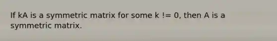 If kA is a symmetric matrix for some k != 0, then A is a symmetric matrix.