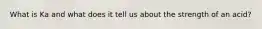 What is Ka and what does it tell us about the strength of an acid?