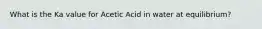 What is the Ka value for Acetic Acid in water at equilibrium?