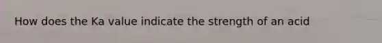 How does the Ka value indicate the strength of an acid