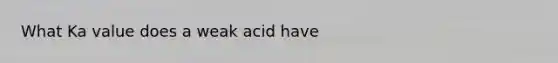 What Ka value does a weak acid have