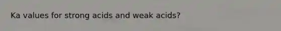 Ka values for strong acids and weak acids?