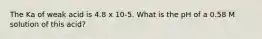 The Ka of weak acid is 4.8 x 10-5. What is the pH of a 0.58 M solution of this acid?