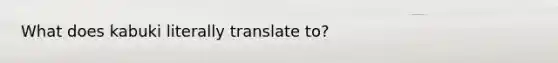 What does kabuki literally translate to?