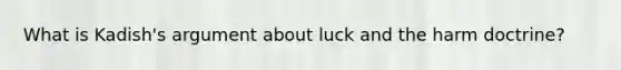 What is Kadish's argument about luck and the harm doctrine?