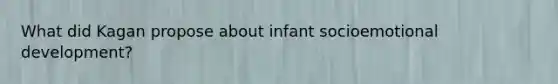What did Kagan propose about infant socioemotional development?