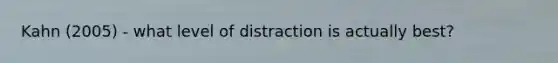 Kahn (2005) - what level of distraction is actually best?