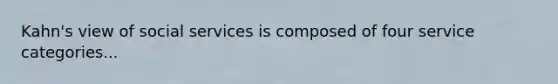 Kahn's view of social services is composed of four service categories...