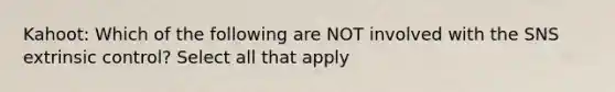 Kahoot: Which of the following are NOT involved with the SNS extrinsic control? Select all that apply