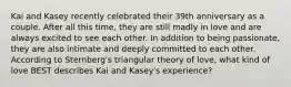 Kai and Kasey recently celebrated their 39th anniversary as a couple. After all this time, they are still madly in love and are always excited to see each other. In addition to being passionate, they are also intimate and deeply committed to each other. According to Sternberg's triangular theory of love, what kind of love BEST describes Kai and Kasey's experience?