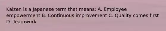 Kaizen is a Japanese term that means: A. Employee empowerment B. Continuous improvement C. Quality comes first D. Teamwork