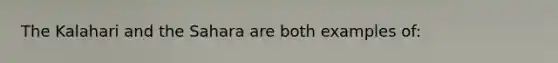 The Kalahari and the Sahara are both examples of: