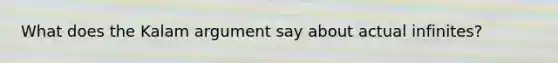 What does the Kalam argument say about actual infinites?