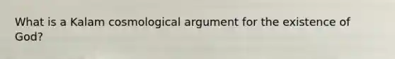 What is a Kalam cosmological argument for the existence of God?