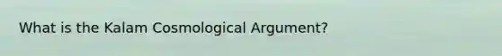 What is the Kalam Cosmological Argument?