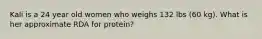 Kali is a 24 year old women who weighs 132 lbs (60 kg). What is her approximate RDA for protein?