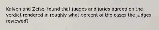 Kalven and Zeisel found that judges and juries agreed on the verdict rendered in roughly what percent of the cases the judges reviewed?