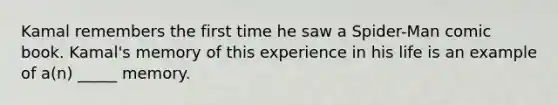 Kamal remembers the first time he saw a Spider-Man comic book. Kamal's memory of this experience in his life is an example of a(n) _____ memory.