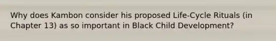 Why does Kambon consider his proposed Life-Cycle Rituals (in Chapter 13) as so important in Black Child Development?