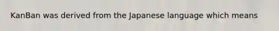 KanBan was derived from the Japanese language which means