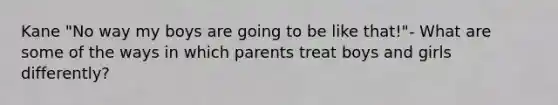 Kane "No way my boys are going to be like that!"- What are some of the ways in which parents treat boys and girls differently?