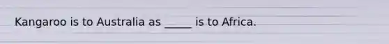 Kangaroo is to Australia as _____ is to Africa.