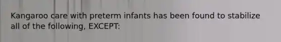 Kangaroo care with preterm infants has been found to stabilize all of the following, EXCEPT: