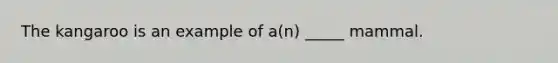 The kangaroo is an example of a(n) _____ mammal.