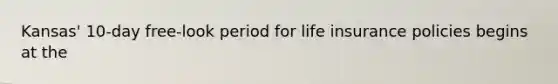 Kansas' 10-day free-look period for life insurance policies begins at the