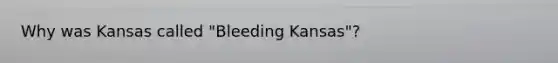 Why was Kansas called "Bleeding Kansas"?