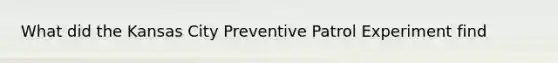 What did the Kansas City Preventive Patrol Experiment find