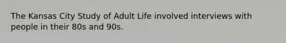 The Kansas City Study of Adult Life involved interviews with people in their 80s and 90s.