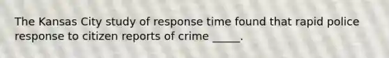 The Kansas City study of response time found that rapid police response to citizen reports of crime _____.