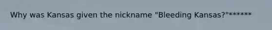 Why was Kansas given the nickname "Bleeding Kansas?"******