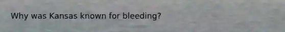 Why was Kansas known for bleeding?