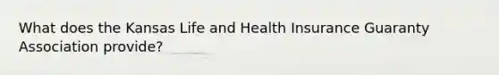 What does the Kansas Life and Health Insurance Guaranty Association provide?