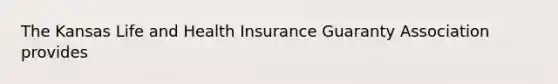 The Kansas Life and Health Insurance Guaranty Association provides