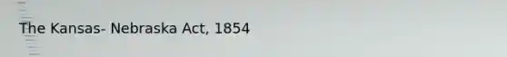 The Kansas- Nebraska Act, 1854